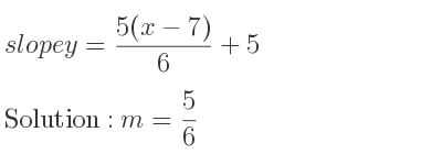 The slope of y=(5(x-7))/6+5 is m= 5/6